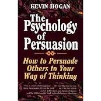 The Psychology of Persuasion: How To Persuade Others To Your Way Of Thinking by Kevin Hogan 